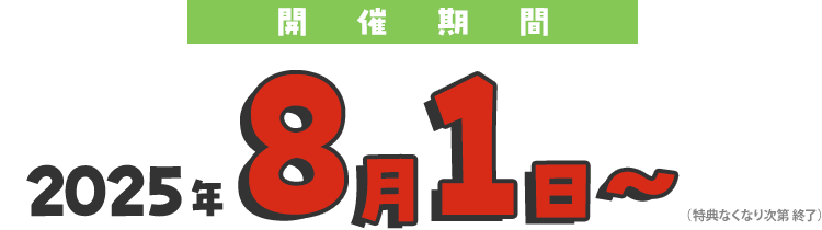 開催期間：2025年8月1日～（特典なくなり次第終了）