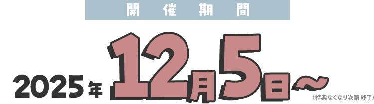 開催期間：2025年12月5日～（特典なくなり次第終了）