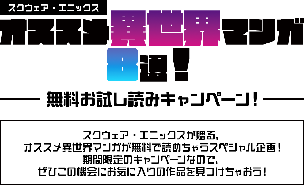 スクウェア・エニックスが贈る、オススメ異世界マンガが無料で読めちゃうスペシャル企画！期間限定のキャンペーンなので、ぜひこの機会にお気に入りの作品を見つけちゃおう！