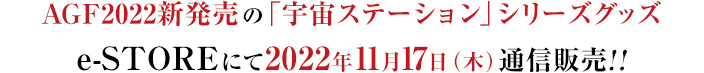 AGF2022新発売の「宇宙ステーション」シリーズグッズe-STOREにて2022年11月17日（木）通信販売!!