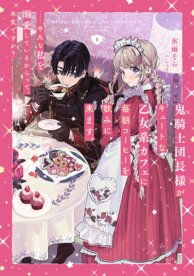 鬼騎士団長様がキュートな乙女系カフェに毎朝コーヒーを飲みに来ます。……平凡な私を溺愛しているからって、本気ですか？ １