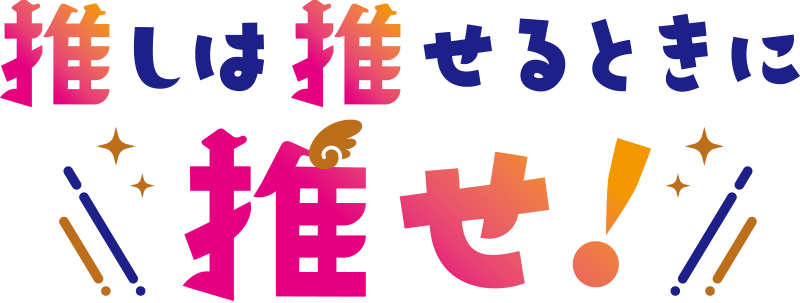 推しは推せるときに推せ!