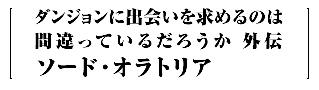 ダンジョンに出会いを求めるのは間違っているだろうか 外伝 ソード・オラトリア